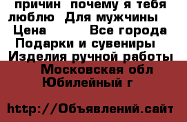 100 причин, почему я тебя люблю. Для мужчины. › Цена ­ 700 - Все города Подарки и сувениры » Изделия ручной работы   . Московская обл.,Юбилейный г.